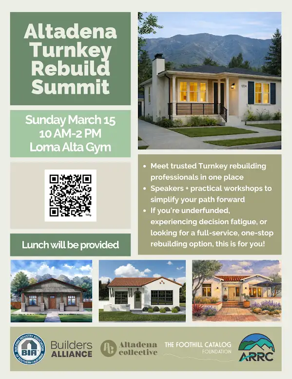 Flyer with green and beige color blocks titled 'Altadena Turnkey Rebuild Summit' showing a house with mountains in the background, text reading 'Sunday March 15 10 AM-2 PM Loma Alta Gym', a QR code, bullet points reading 'Meet trusted Turnkey rebuilding professionals in one place', 'Speakers + practical workshops to simplify your path forward', and 'If you're underfunded, experiencing decision fatigue, or looking for a full-service, one-stop rebuilding option, this is for you!', a banner stating 'Lunch will be provided', images of three different houses along the bottom, and logos reading 'BIA Building Industry Association Southern California', 'Builders Alliance', 'Altadena collective', 'THE FOOTHILL CATALOG FOUNDATION', and 'ARRC'